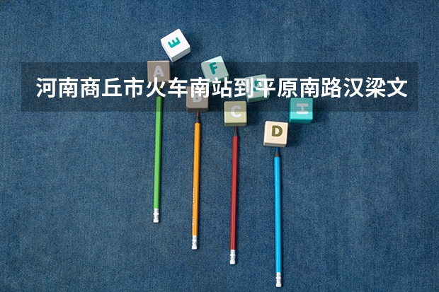 河南商丘市火车南站到平原南路汉梁文化广场公园多少公里