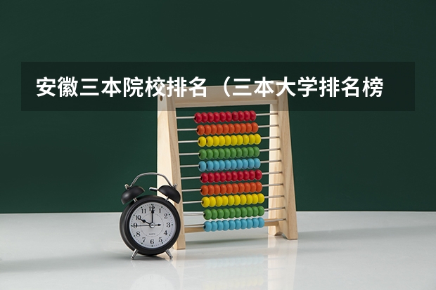 安徽三本院校排名（三本大学排名榜 全国最好的三本学校）
