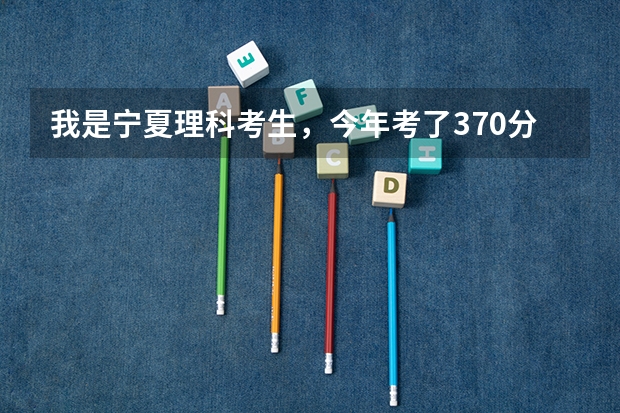 我是宁夏理科考生，今年考了370分能在陕西上那些三本？（西安建筑科技大学华清学院能上吗~？）