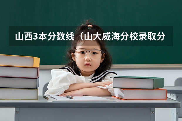 山西3本分数线（山大威海分校录取分数线）