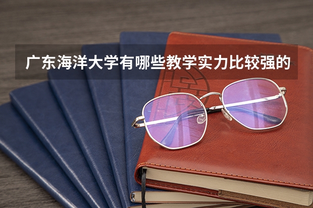 广东海洋大学有哪些教学实力比较强的专业？