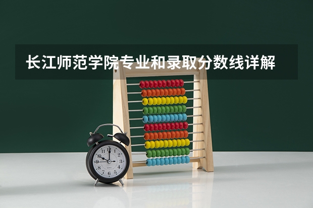 长江师范学院专业和录取分数线详解