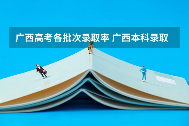 广西高考各批次录取率 广西本科录取率