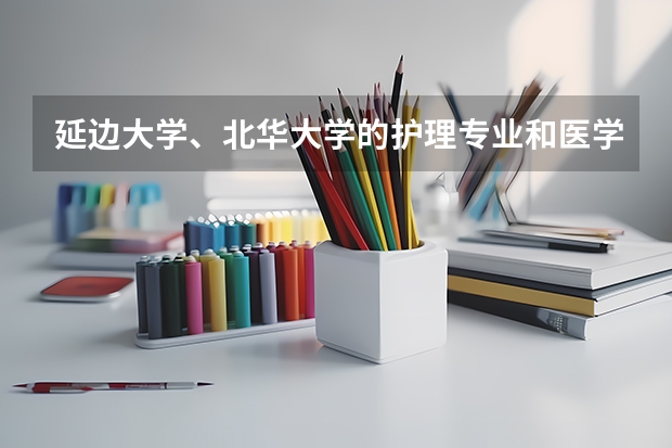 延边大学、北华大学的护理专业和医学专科学校的相比怎么样？