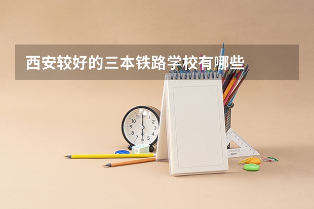 西安较好的三本铁路学校有哪些