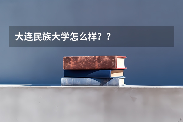 大连民族大学怎么样？？