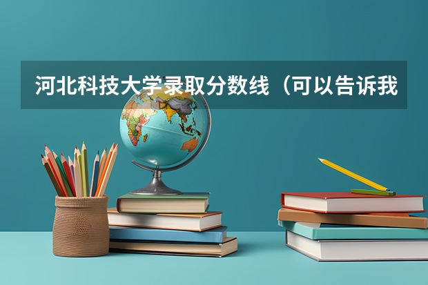 河北科技大学录取分数线（可以告诉我河北科技大学，北方民族大学，河北经贸大学，这几年的少数民族预科班的分数线么？）