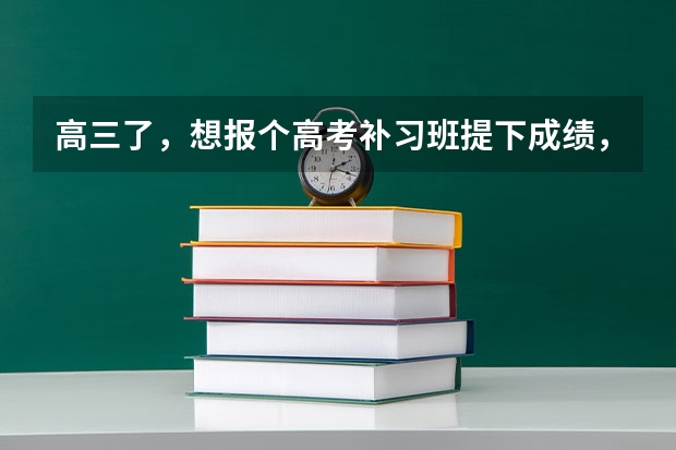 高三了，想报个高考补习班提下成绩，不知道去哪里比较好？有人报过推荐吗？