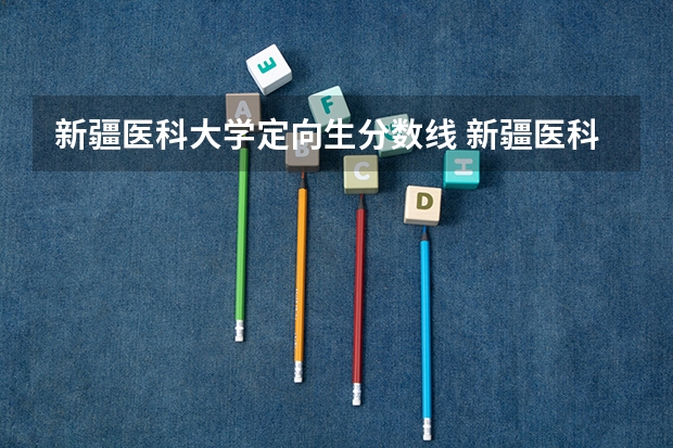 新疆医科大学定向生分数线 新疆医科大学分数线