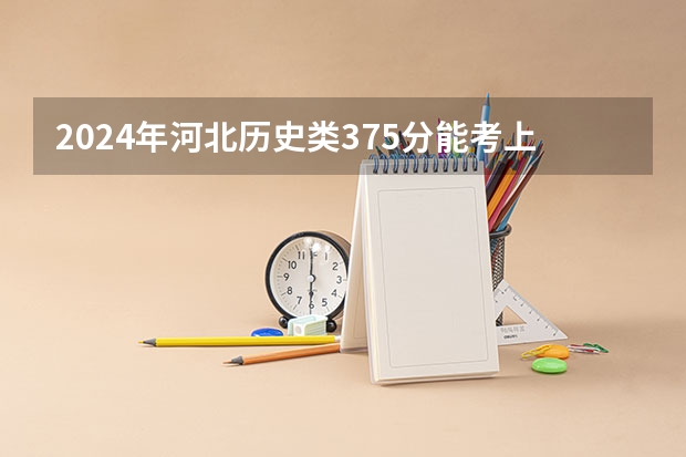 2024年河北历史类375分能考上什么大学？