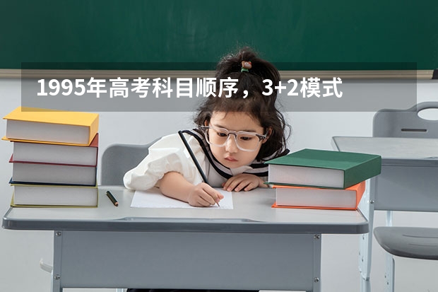 1995年高考科目顺序，3+2模式，那么7月7号8号9号分别考什么?我想知道顺序