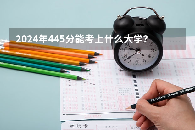 2024年445分能考上什么大学?