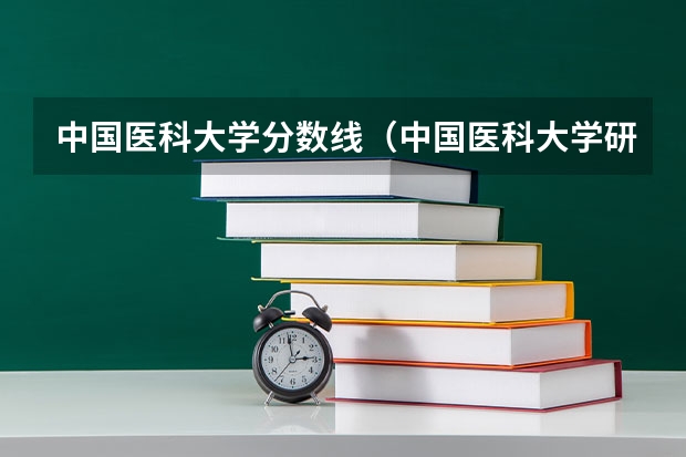 中国医科大学分数线（中国医科大学研究生录取分数线）