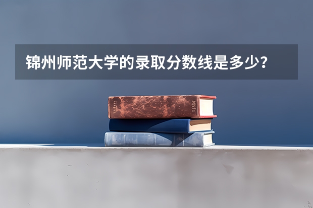 锦州师范大学的录取分数线是多少？