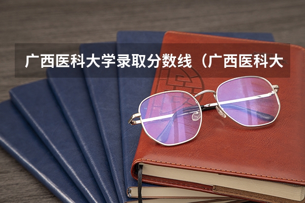 广西医科大学录取分数线（广西医科大学专科的录取分数线）
