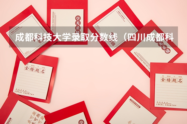 成都科技大学录取分数线（四川成都科技大学录取分数线）