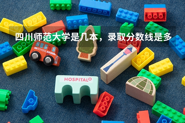 四川师范大学是几本，录取分数线是多少？