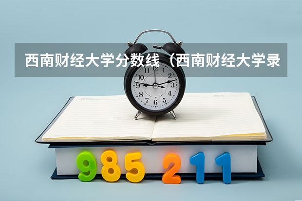 西南财经大学分数线（西南财经大学录取分数线）