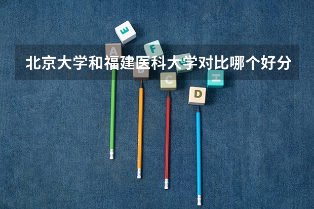 北京大学和福建医科大学对比哪个好分析