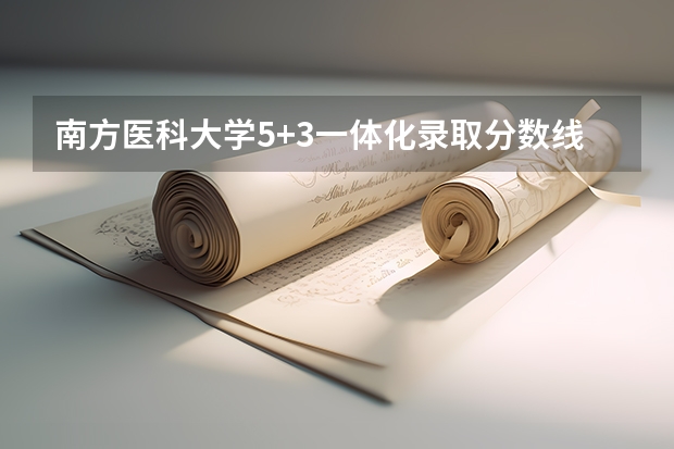 南方医科大学5+3一体化录取分数线（成人高考南方医科大学分数线）