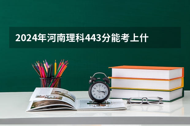 2024年河南理科443分能考上什么大学？