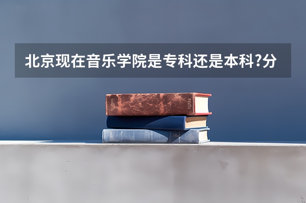 北京现在音乐学院是专科还是本科?分数线是多少?