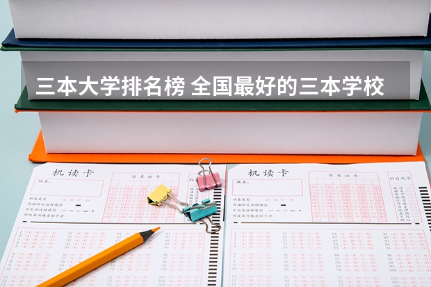 三本大学排名榜 全国最好的三本学校 河北省最好的三本大学排名