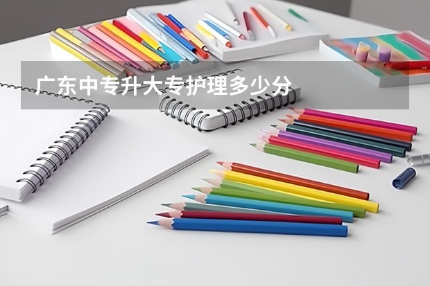 广东中专升大专护理多少分