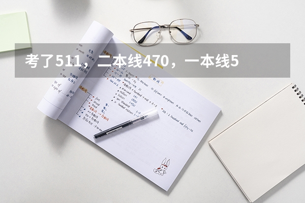 考了511，二本线470，一本线522，报什么学校，什么专业好呀？理科男生？？急急急