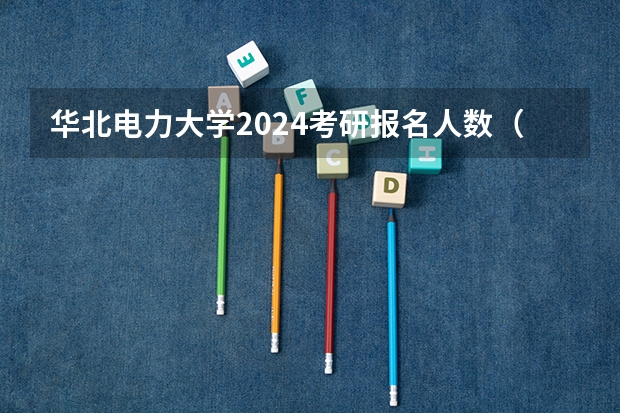华北电力大学2024考研报名人数（2024华北电力大学核科学与技术861核电厂系统与设备、核反应堆物理分析考研经验分享）