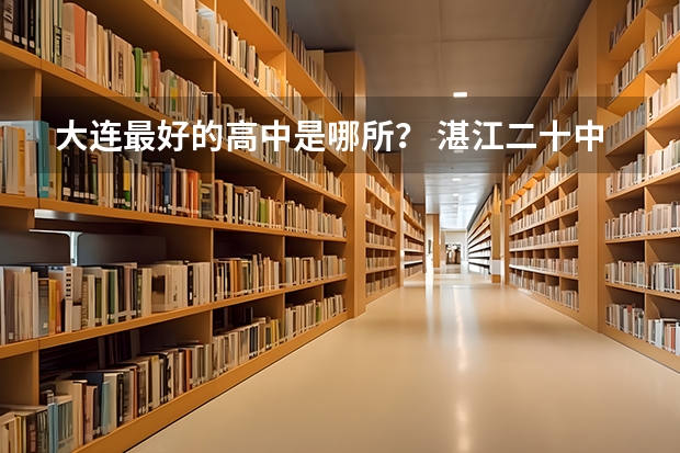 大连最好的高中是哪所? 湛江二十中