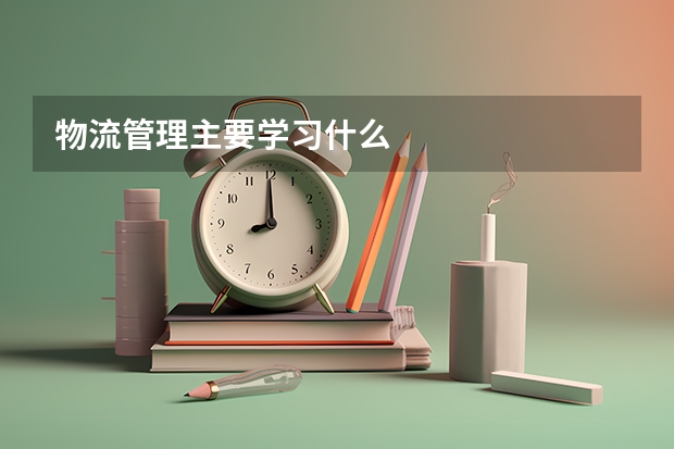 物流管理主要学习什么