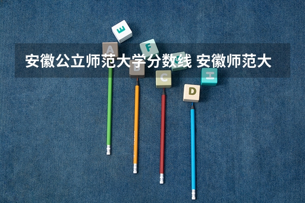安徽公立师范大学分数线 安徽师范大学录取分数线