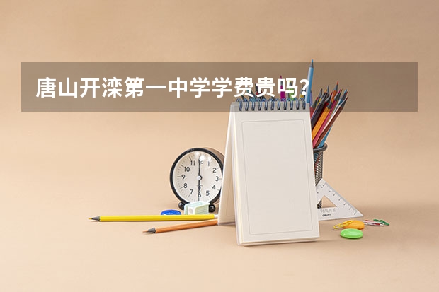 唐山开滦第一中学学费贵吗？