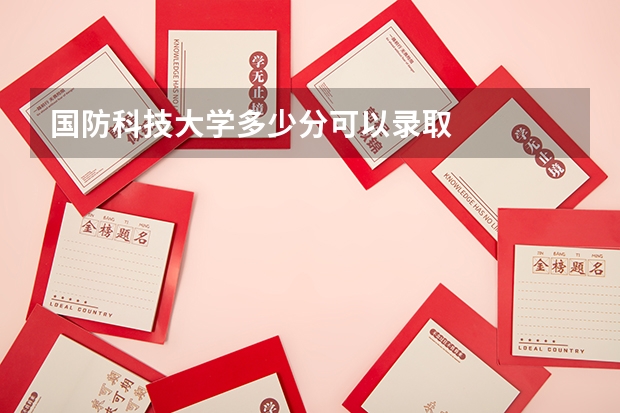国防科技大学多少分可以录取
