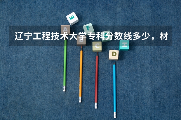 辽宁工程技术大学专科分数线多少，材料成型专业的！！！