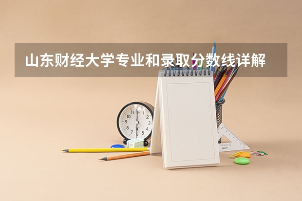 山东财经大学专业和录取分数线详解