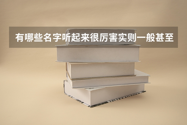 有哪些名字听起来很厉害实则一般甚至很差的大学或专业？