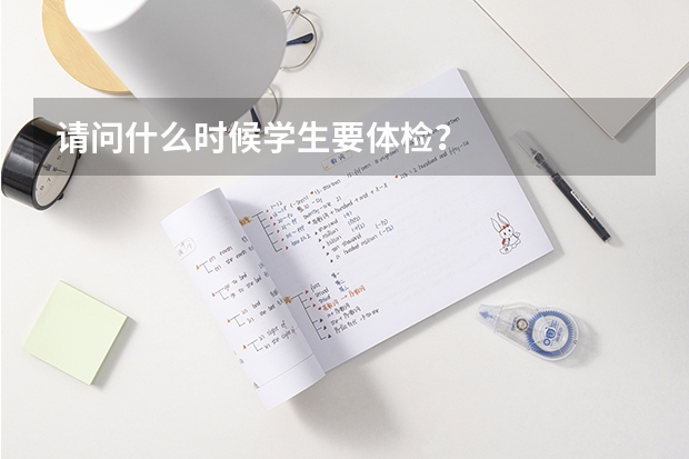 请问什么时候学生要体检？