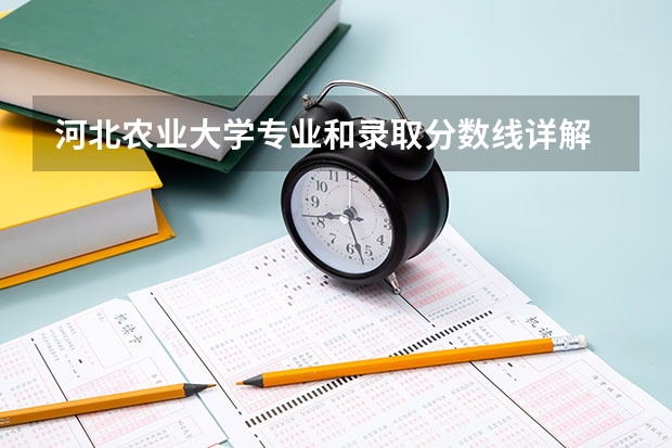 河北农业大学专业和录取分数线详解
