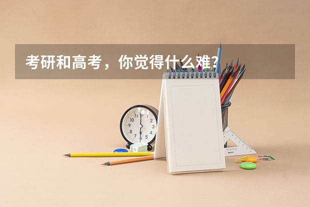 考研和高考，你觉得什么难？
