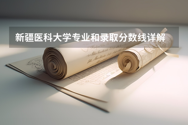 新疆医科大学专业和录取分数线详解