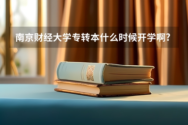 南京财经大学专转本什么时候开学啊?