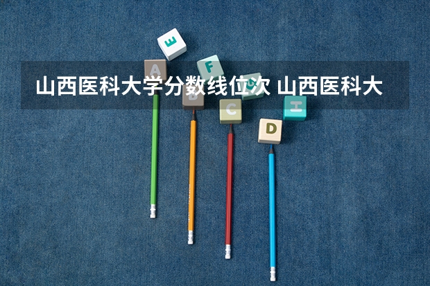 山西医科大学分数线位次 山西医科大学录取分数线2023