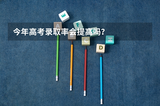今年高考录取率会提高吗？