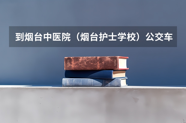 到烟台中医院（烟台护士学校）公交车要怎么坐