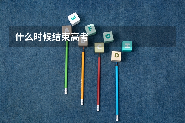 什么时候结束高考
