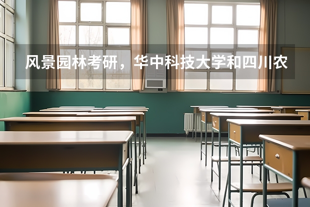 风景园林考研，华中科技大学和四川农业大学哪个性价比高一点？这两所学校对外校录取比例怎么样？
