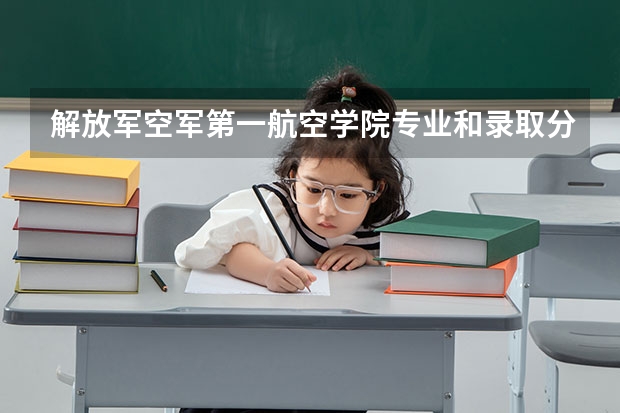 解放军空军第一航空学院专业和录取分数线详解