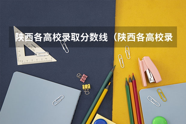 陕西各高校录取分数线（陕西各高校录取分数线）